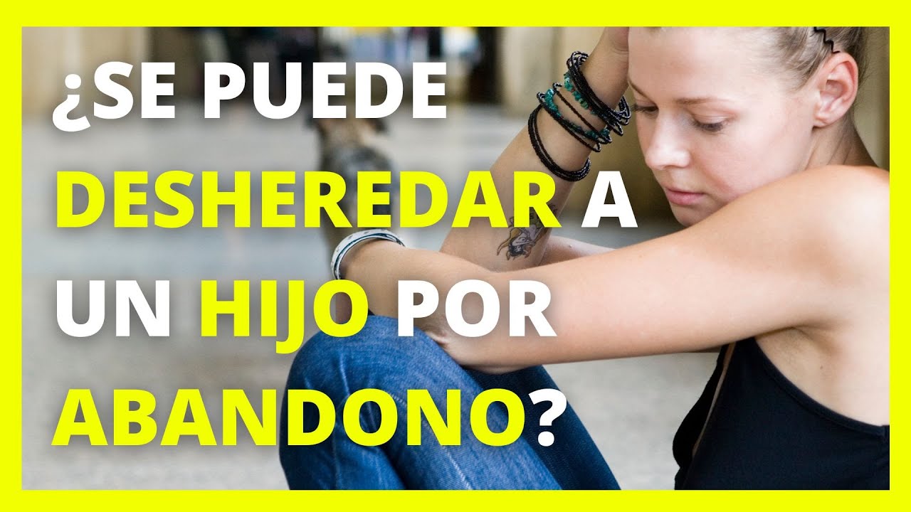¿Se puede desheredar a un hijo por abandono en España? Causas, requisitos y cuándo es válido